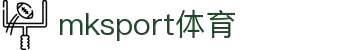 中国区|mksport体育|股份有限公司